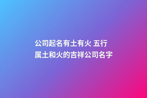 公司起名有土有火 五行属土和火的吉祥公司名字-第1张-公司起名-玄机派